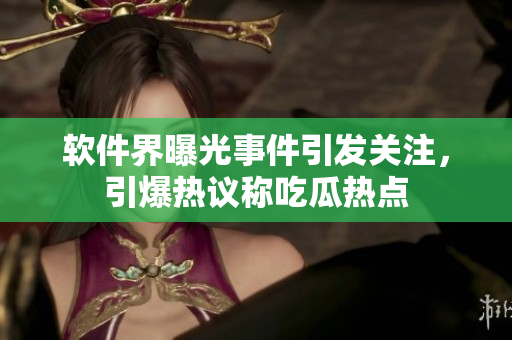 軟件界曝光事件引發(fā)關(guān)注，引爆熱議稱吃瓜熱點