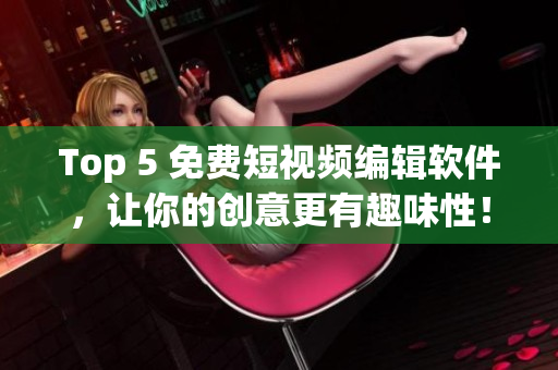 Top 5 免費(fèi)短視頻編輯軟件，讓你的創(chuàng)意更有趣味性！