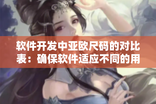 軟件開(kāi)發(fā)中亞歐尺碼的對(duì)比表：確保軟件適應(yīng)不同的用戶需求