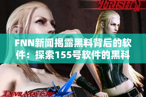 FNN新聞揭露黑料背后的軟件：探索155號軟件的黑科技
