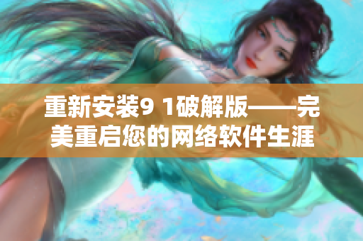 重新安裝9 1破解版——完美重啟您的網(wǎng)絡軟件生涯