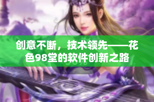 創(chuàng)意不斷，技術(shù)領(lǐng)先——花色98堂的軟件創(chuàng)新之路
