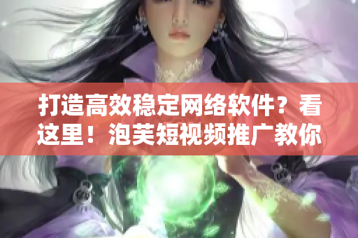 打造高效穩(wěn)定網(wǎng)絡(luò)軟件？看這里！泡芙短視頻推廣教你如何做到極致！