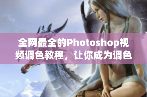 全網(wǎng)最全的Photoshop視頻調(diào)色教程，讓你成為調(diào)色高手！