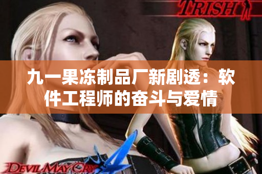 九一果凍制品廠新劇透：軟件工程師的奮斗與愛情