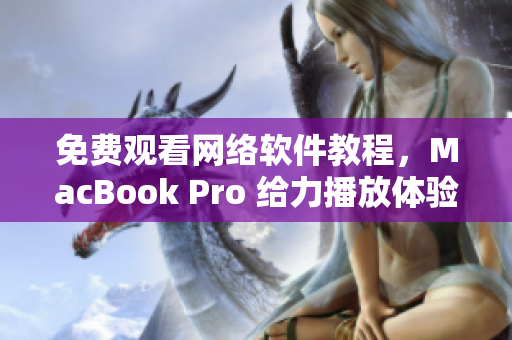 免費(fèi)觀看網(wǎng)絡(luò)軟件教程，MacBook Pro 給力播放體驗(yàn)！