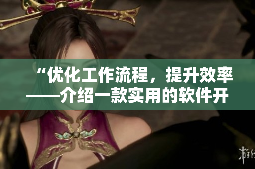 “優(yōu)化工作流程，提升效率——介紹一款實用的軟件開發(fā)工具”