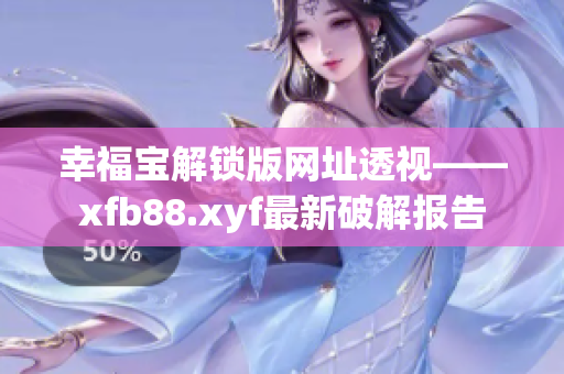 幸福寶解鎖版網(wǎng)址透視——xfb88.xyf最新破解報告