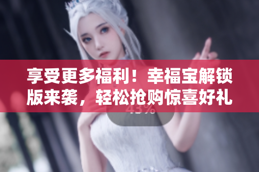 享受更多福利！幸福寶解鎖版來襲，輕松搶購驚喜好禮