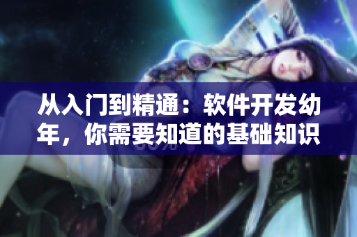 從入門(mén)到精通：軟件開(kāi)發(fā)幼年，你需要知道的基礎(chǔ)知識(shí)與技能