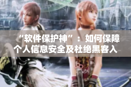 “軟件保護(hù)神”：如何保障個(gè)人信息安全及杜絕黑客入侵