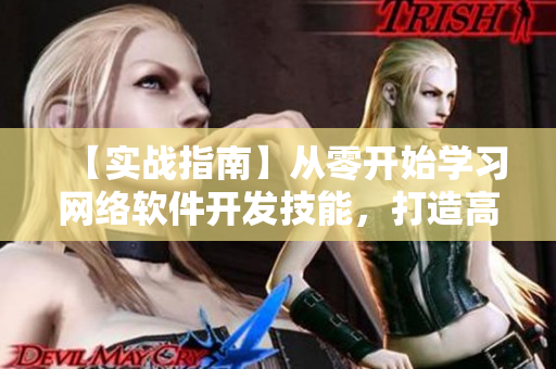 【實(shí)戰(zhàn)指南】從零開始學(xué)習(xí)網(wǎng)絡(luò)軟件開發(fā)技能，打造高質(zhì)量網(wǎng)絡(luò)軟件！
