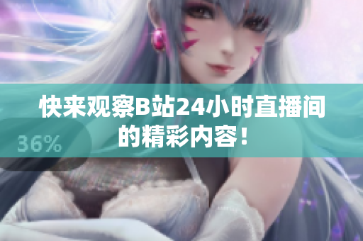 快來觀察B站24小時(shí)直播間的精彩內(nèi)容！