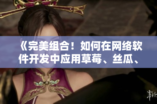《完美組合！如何在網(wǎng)絡(luò)軟件開發(fā)中應(yīng)用草莓、絲瓜、香蕉、向日葵和榴蓮》