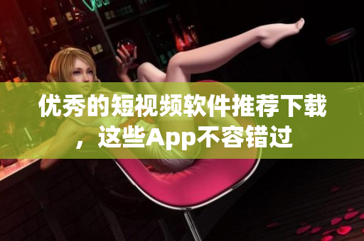 優(yōu)秀的短視頻軟件推薦下載，這些App不容錯(cuò)過(guò)