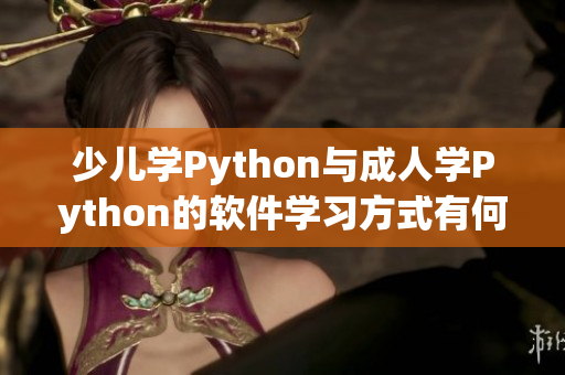 少兒學Python與成人學Python的軟件學習方式有何不同