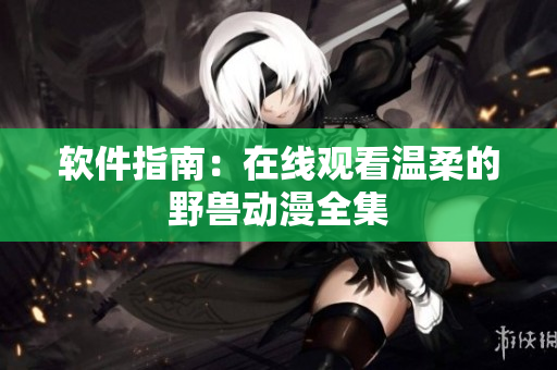 軟件指南：在線觀看溫柔的野獸動漫全集