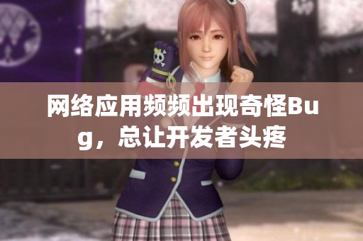 網絡應用頻頻出現(xiàn)奇怪Bug，總讓開發(fā)者頭疼
