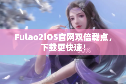 Fulao2iOS官網(wǎng)雙倍載點，下載更快速！