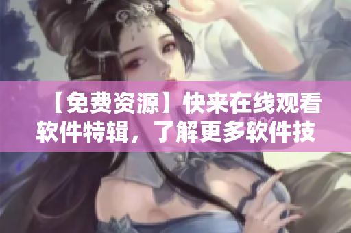【免費(fèi)資源】快來在線觀看軟件特輯，了解更多軟件技巧！