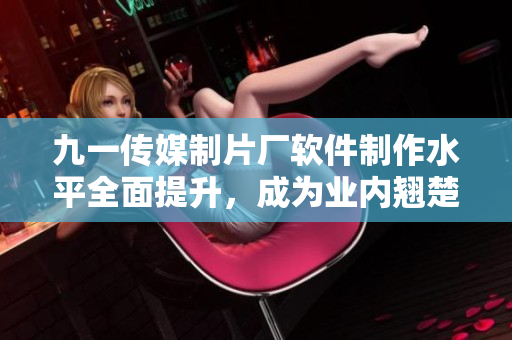 九一傳媒制片廠軟件制作水平全面提升，成為業(yè)內(nèi)翹楚