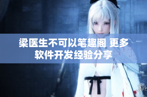 梁醫(yī)生不可以筆趣閣 更多軟件開發(fā)經(jīng)驗(yàn)分享