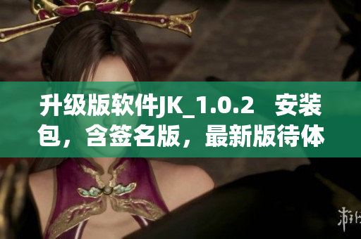 升級(jí)版軟件JK_1.0.2   安裝包，含簽名版，最新版待體驗(yàn)