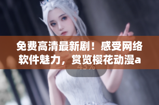免費高清最新劇！感受網(wǎng)絡(luò)軟件魅力，賞覽櫻花動漫app在線觀看