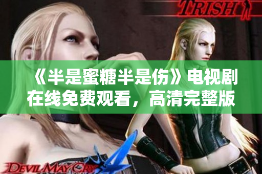 《半是蜜糖半是傷》電視劇在線免費(fèi)觀看，高清完整版不容錯(cuò)過！