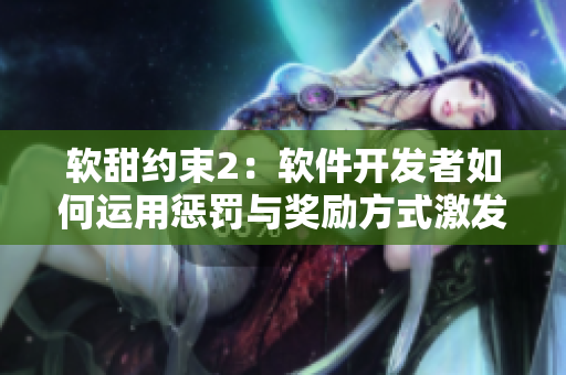 軟甜約束2：軟件開(kāi)發(fā)者如何運(yùn)用懲罰與獎(jiǎng)勵(lì)方式激發(fā)團(tuán)隊(duì)創(chuàng)造力