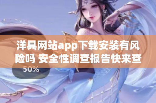 洋具網(wǎng)站app下載安裝有風(fēng)險(xiǎn)嗎 安全性調(diào)查報(bào)告快來(lái)查看!