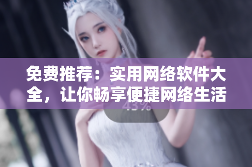 免費推薦：實用網絡軟件大全，讓你暢享便捷網絡生活