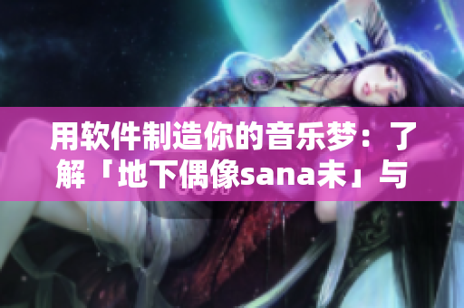 用軟件制造你的音樂(lè)夢(mèng)：了解「地下偶像sana未」與編程語(yǔ)言的相似處