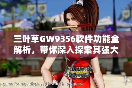 三葉草GW9356軟件功能全解析，帶你深入探索其強大功能