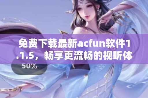 免費下載最新acfun軟件1.1.5，暢享更流暢的視聽體驗