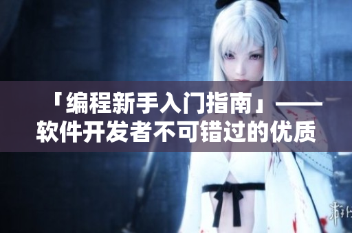 「編程新手入門指南」——軟件開發(fā)者不可錯過的優(yōu)質網站
