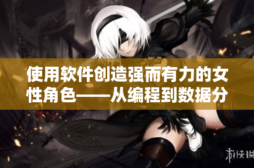 使用軟件創(chuàng)造強(qiáng)而有力的女性角色——從編程到數(shù)據(jù)分析