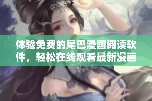 體驗(yàn)免費(fèi)的尾巴漫畫閱讀軟件，輕松在線觀看最新漫畫頁面