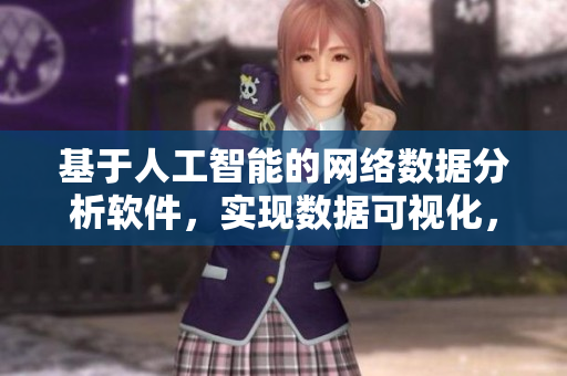 基于人工智能的網(wǎng)絡(luò)數(shù)據(jù)分析軟件，實(shí)現(xiàn)數(shù)據(jù)可視化，提高業(yè)務(wù)效率