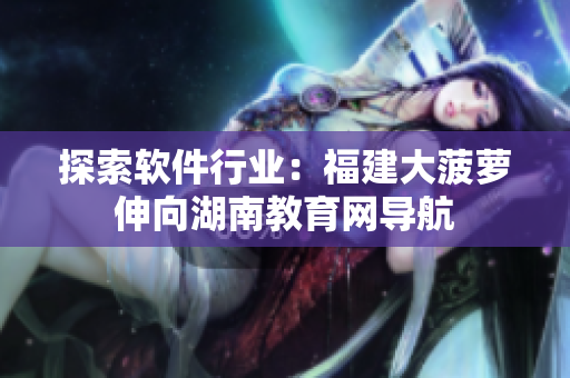 探索軟件行業(yè)：福建大菠蘿伸向湖南教育網(wǎng)導航