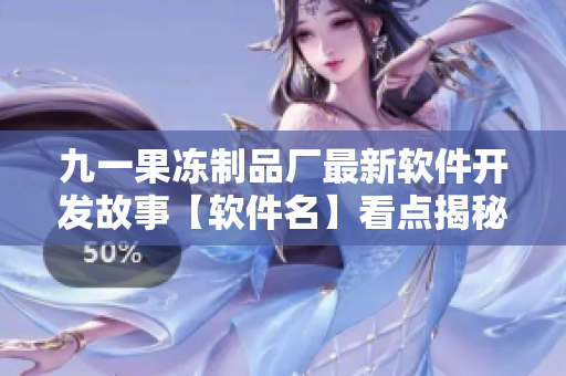 九一果凍制品廠最新軟件開發(fā)故事【軟件名】看點揭秘