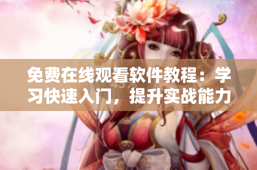 免費在線觀看軟件教程：學(xué)習(xí)快速入門，提升實戰(zhàn)能力