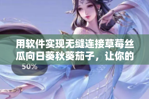 用軟件實(shí)現(xiàn)無縫連接草莓絲瓜向日葵秋葵茄子，讓你的菜園子更美好