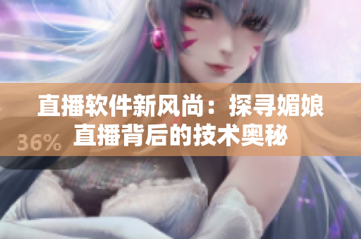 直播軟件新風尚：探尋媚娘直播背后的技術奧秘