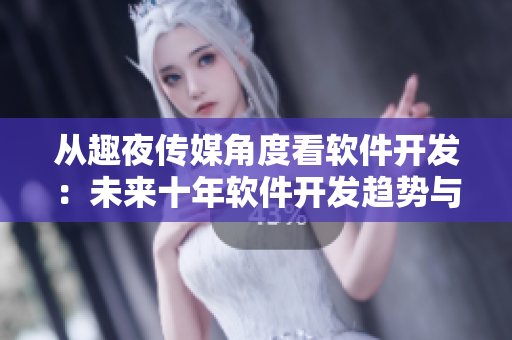 從趣夜傳媒角度看軟件開發(fā)：未來十年軟件開發(fā)趨勢與前景預(yù)測