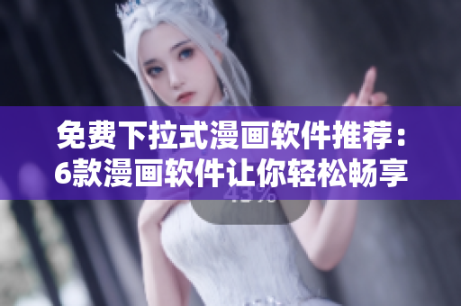 免費下拉式漫畫軟件推薦：6款漫畫軟件讓你輕松暢享精彩漫畫世界！