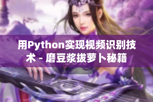 用Python實(shí)現(xiàn)視頻識(shí)別技術(shù) - 磨豆?jié){拔蘿卜秘籍