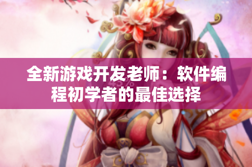 全新游戲開發(fā)老師：軟件編程初學(xué)者的最佳選擇