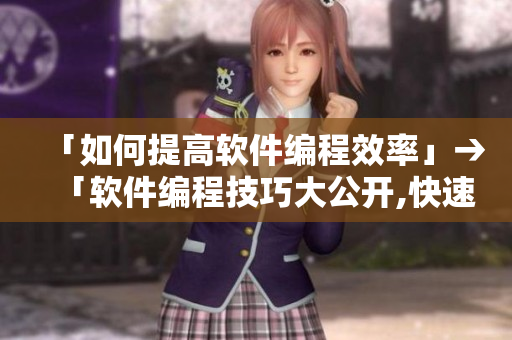 「如何提高軟件編程效率」→「軟件編程技巧大公開,快速提高工作效率!」