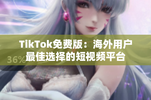 TikTok免費(fèi)版：海外用戶最佳選擇的短視頻平臺(tái)